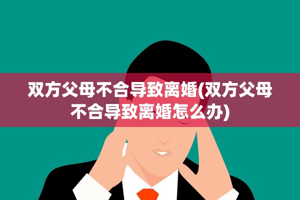 双方父母不合导致离婚(双方父母不合导致离婚怎么办)