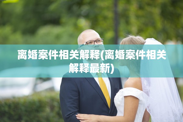 离婚案件相关解释(离婚案件相关解释最新)