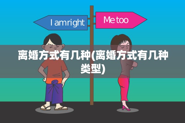 离婚方式有几种(离婚方式有几种类型)