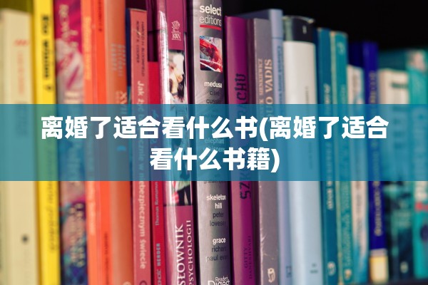 离婚了适合看什么书(离婚了适合看什么书籍)