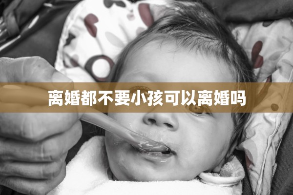 离婚都不要小孩可以离婚吗
