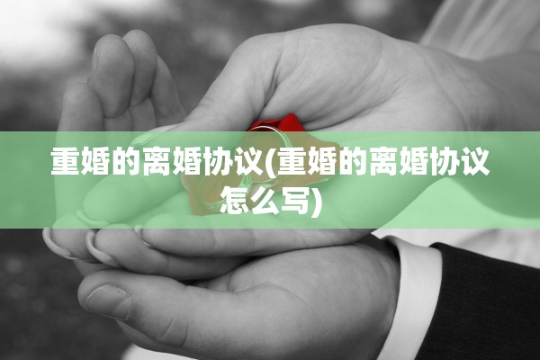 重婚的离婚协议(重婚的离婚协议怎么写)