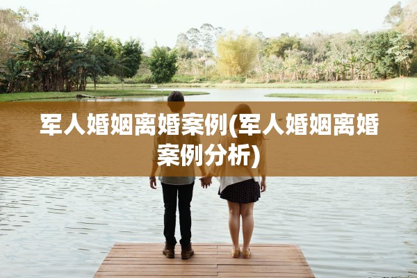 军人婚姻离婚案例(军人婚姻离婚案例分析)