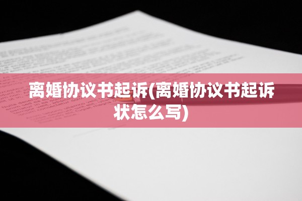 离婚协议书起诉(离婚协议书起诉状怎么写)