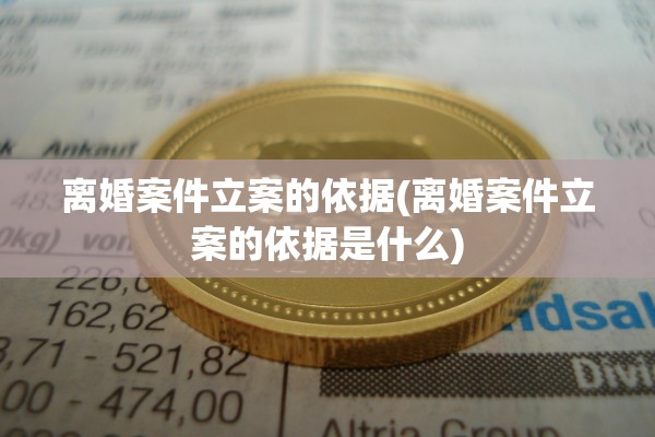 离婚案件立案的依据(离婚案件立案的依据是什么)