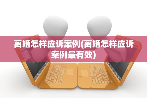 离婚怎样应诉案例(离婚怎样应诉案例最有效)