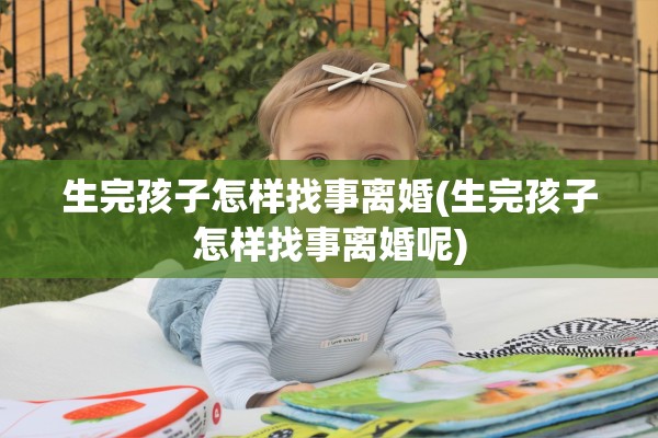 生完孩子怎样找事离婚(生完孩子怎样找事离婚呢)
