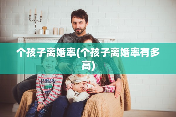 个孩子离婚率(个孩子离婚率有多高)