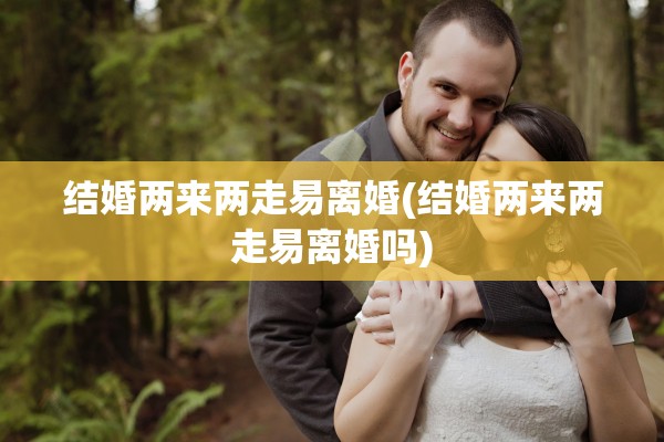 结婚两来两走易离婚(结婚两来两走易离婚吗)