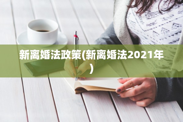 新离婚法政策(新离婚法2021年)