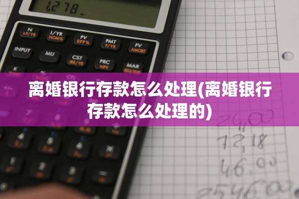 离婚银行存款怎么处理(离婚银行存款怎么处理的)