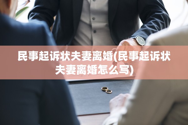民事起诉状夫妻离婚(民事起诉状夫妻离婚怎么写)