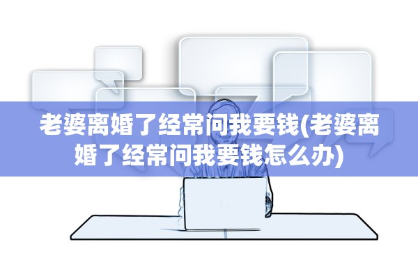 老婆离婚了经常问我要钱(老婆离婚了经常问我要钱怎么办)