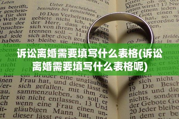 诉讼离婚需要填写什么表格(诉讼离婚需要填写什么表格呢)