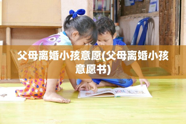 父母离婚小孩意愿(父母离婚小孩意愿书)