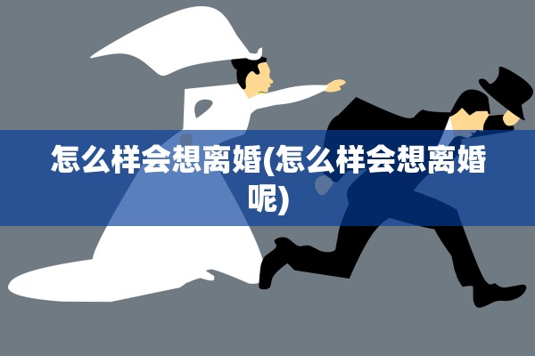 怎么样会想离婚(怎么样会想离婚呢)