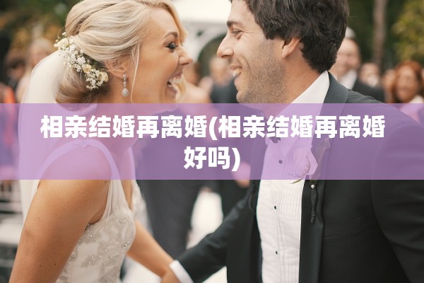 相亲结婚再离婚(相亲结婚再离婚好吗)