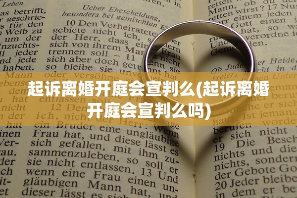起诉离婚开庭会宣判么(起诉离婚开庭会宣判么吗)