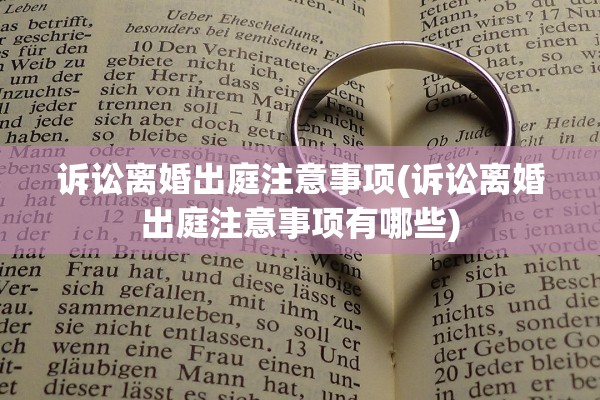诉讼离婚出庭注意事项(诉讼离婚出庭注意事项有哪些)