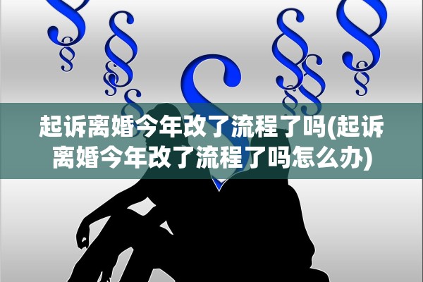起诉离婚今年改了流程了吗(起诉离婚今年改了流程了吗怎么办)