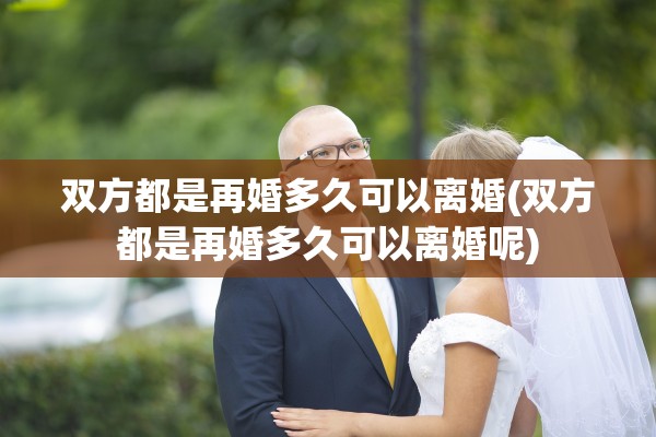 双方都是再婚多久可以离婚(双方都是再婚多久可以离婚呢)