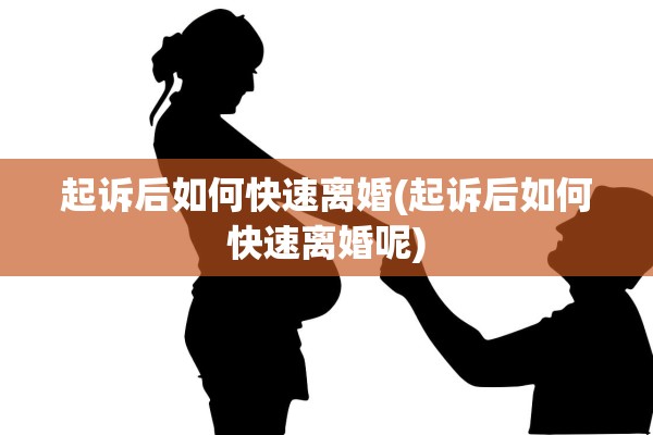 起诉后如何快速离婚(起诉后如何快速离婚呢)