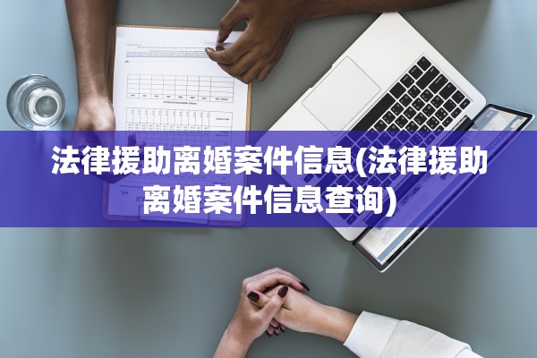 法律援助离婚案件信息(法律援助离婚案件信息查询)