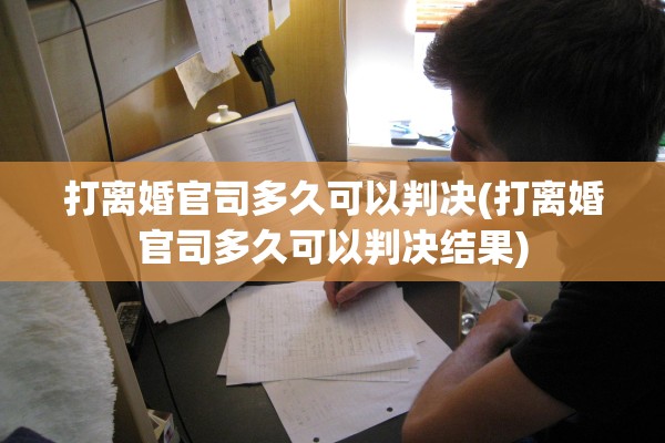 打离婚官司多久可以判决(打离婚官司多久可以判决结果)