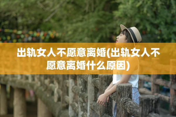 出轨女人不愿意离婚(出轨女人不愿意离婚什么原因)