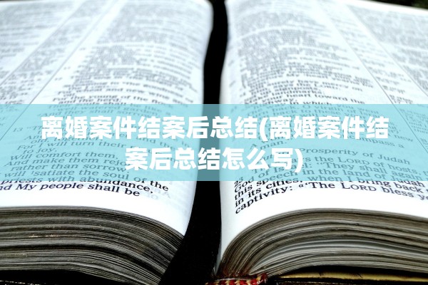 离婚案件结案后总结(离婚案件结案后总结怎么写)