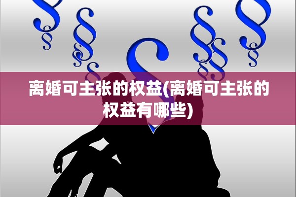 离婚可主张的权益(离婚可主张的权益有哪些)