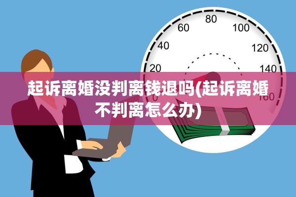 起诉离婚没判离钱退吗(起诉离婚不判离怎么办)