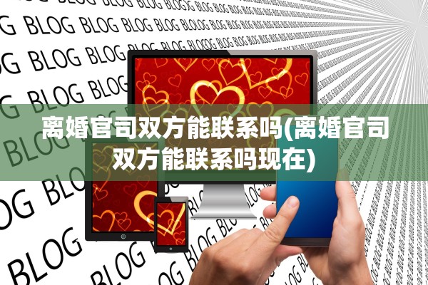 离婚官司双方能联系吗(离婚官司双方能联系吗现在)