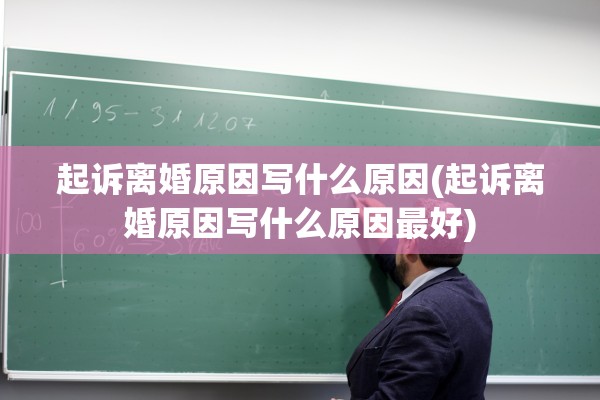 起诉离婚原因写什么原因(起诉离婚原因写什么原因最好)