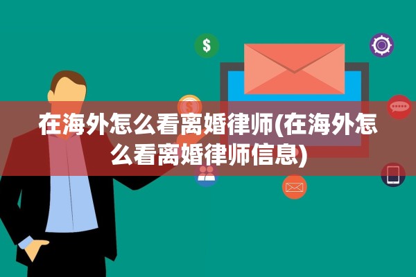 在海外怎么看离婚律师(在海外怎么看离婚律师信息)