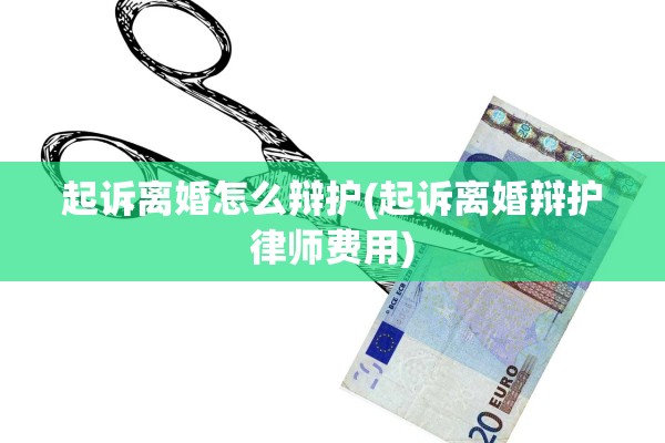 起诉离婚怎么辩护(起诉离婚辩护律师费用)