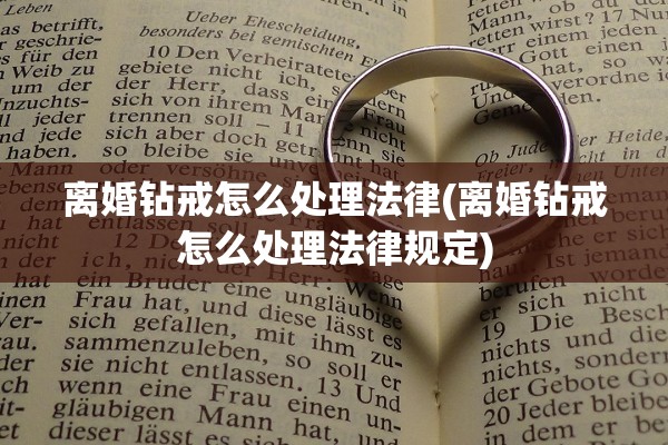 离婚钻戒怎么处理法律(离婚钻戒怎么处理法律规定)