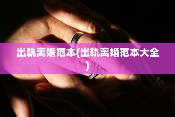 出轨离婚范本(出轨离婚范本大全)
