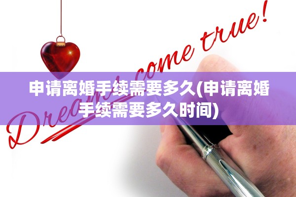 申请离婚手续需要多久(申请离婚手续需要多久时间)