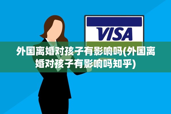 外国离婚对孩子有影响吗(外国离婚对孩子有影响吗知乎)