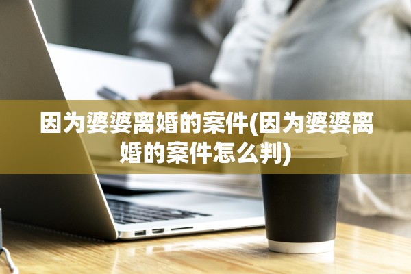 因为婆婆离婚的案件(因为婆婆离婚的案件怎么判)