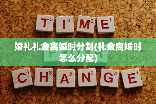 婚礼礼金离婚时分割(礼金离婚时怎么分配)