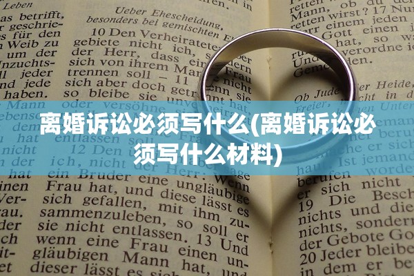 离婚诉讼必须写什么(离婚诉讼必须写什么材料)