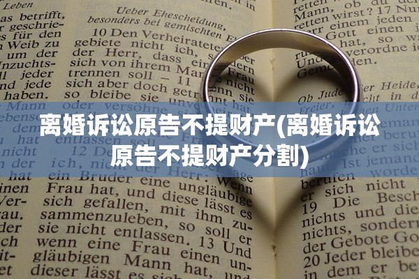 离婚诉讼原告不提财产(离婚诉讼原告不提财产分割)
