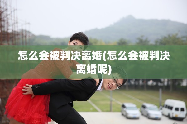 怎么会被判决离婚(怎么会被判决离婚呢)