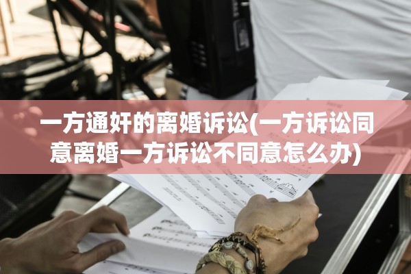 一方通奸的离婚诉讼(一方诉讼同意离婚一方诉讼不同意怎么办)