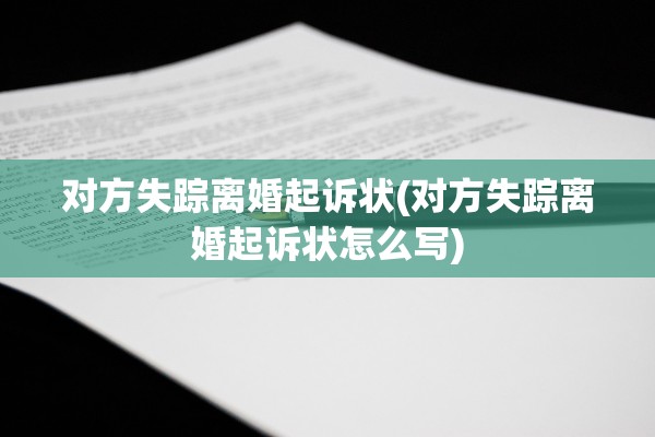 对方失踪离婚起诉状(对方失踪离婚起诉状怎么写)