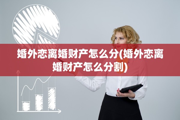婚外恋离婚财产怎么分(婚外恋离婚财产怎么分割)
