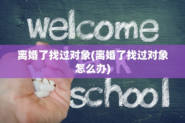 离婚了找过对象(离婚了找过对象怎么办)