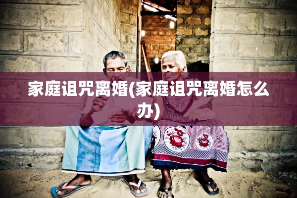 家庭诅咒离婚(家庭诅咒离婚怎么办)